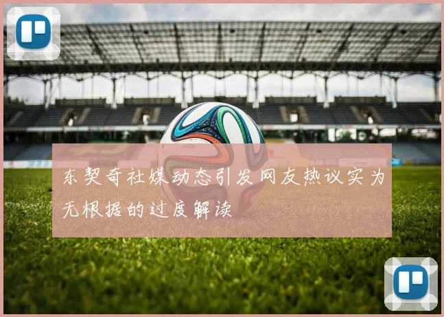 东契奇社媒动态引发网友热议实为无根据的过度解读