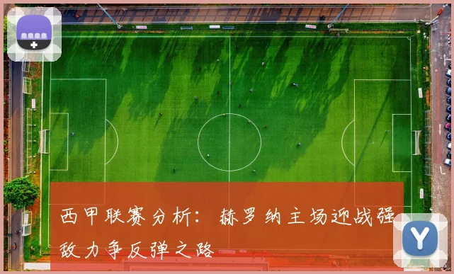 西甲联赛分析：赫罗纳主场迎战强敌力争反弹之路
