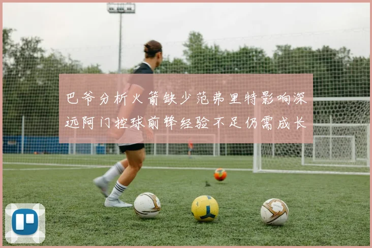 巴爷分析火箭缺少范弗里特影响深远阿门控球前锋经验不足仍需成长
