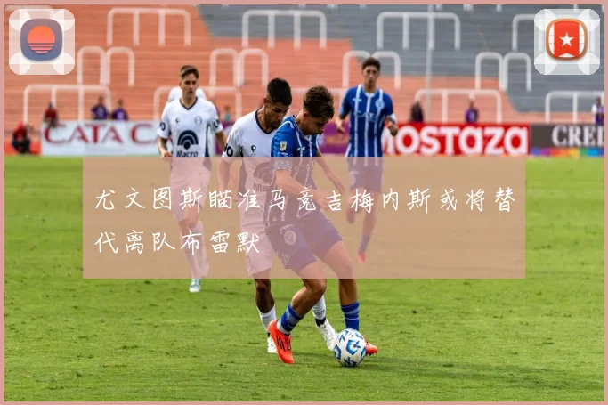 尤文图斯瞄准马竞吉梅内斯或将替代离队布雷默