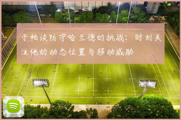 于帕谈防守哈兰德的挑战：时刻关注他的动态位置与移动威胁