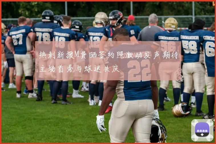 热刺新援M费晒签约照激动发声期待主场首秀与球迷共庆
