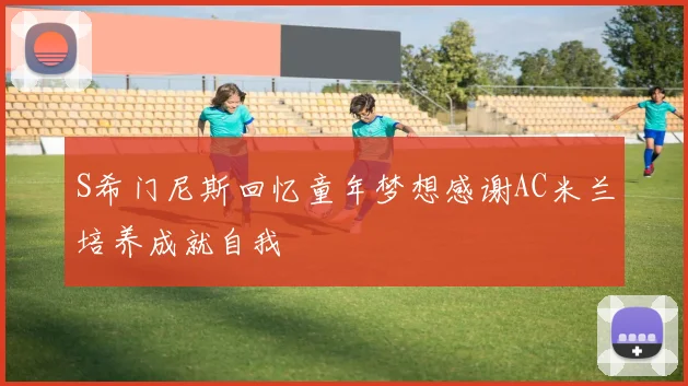 S希门尼斯回忆童年梦想感谢AC米兰培养成就自我