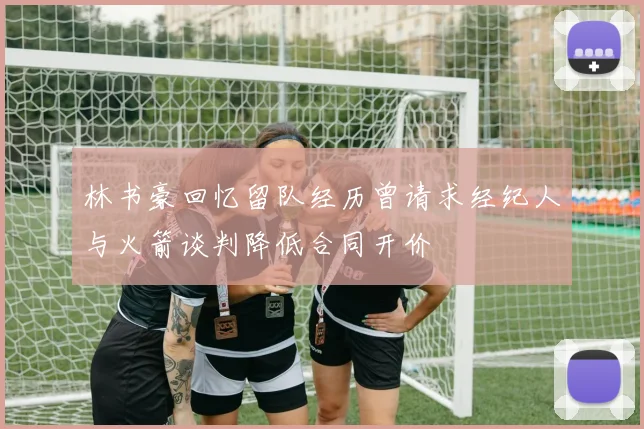 林书豪回忆留队经历曾请求经纪人与火箭谈判降低合同开价
