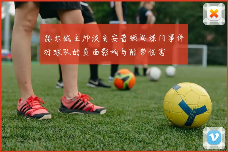 赫尔城主帅谈南安普顿间谍门事件对球队的负面影响与附带伤害
