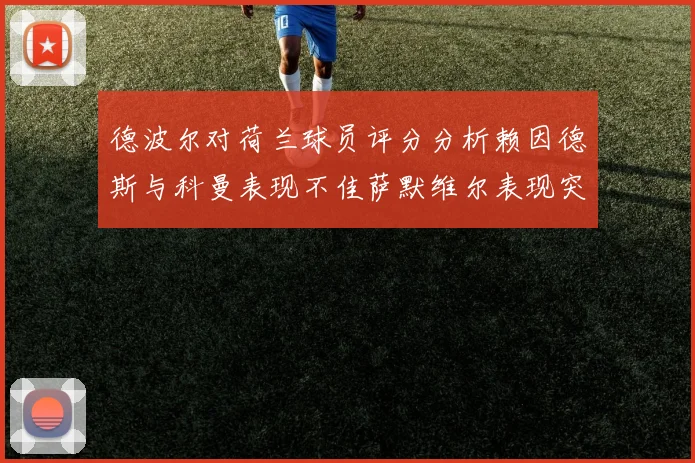 德波尔对荷兰球员评分分析赖因德斯与科曼表现不佳萨默维尔表现突出