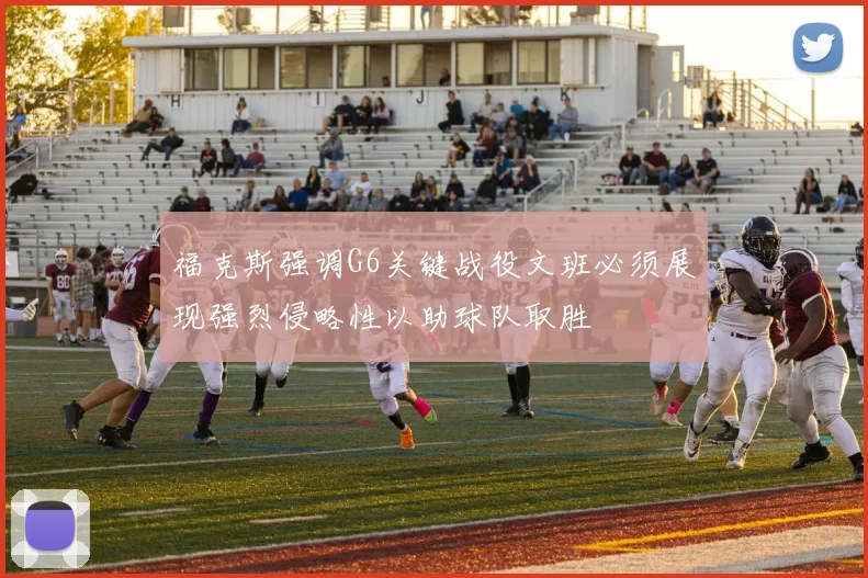 福克斯强调G6关键战役文班必须展现强烈侵略性以助球队取胜