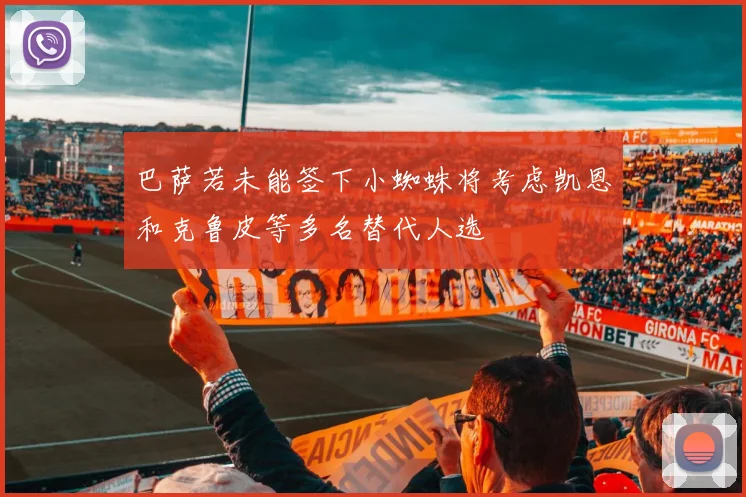 巴萨若未能签下小蜘蛛将考虑凯恩和克鲁皮等多名替代人选